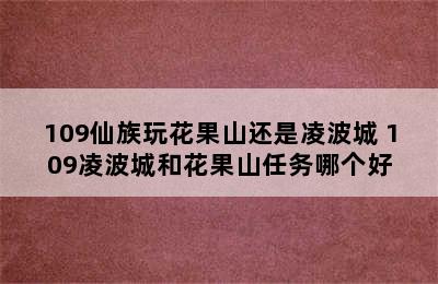 109仙族玩花果山还是凌波城 109凌波城和花果山任务哪个好